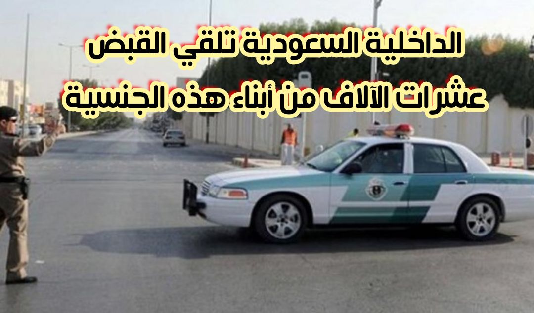 فجأة وبدون سابق إنذار.. الداخلية السعودية تلقي القبض على عشرات الآلاف من أبناء هذه الجنسية وتستعد لترحيلهم قبل شهر رمضان