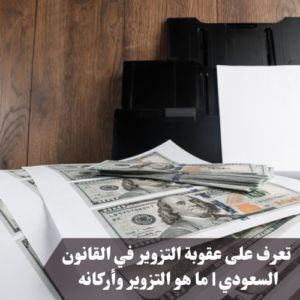 عقوبة التزوير في القانون السعودي و6 طرق مختلفة للتزوير