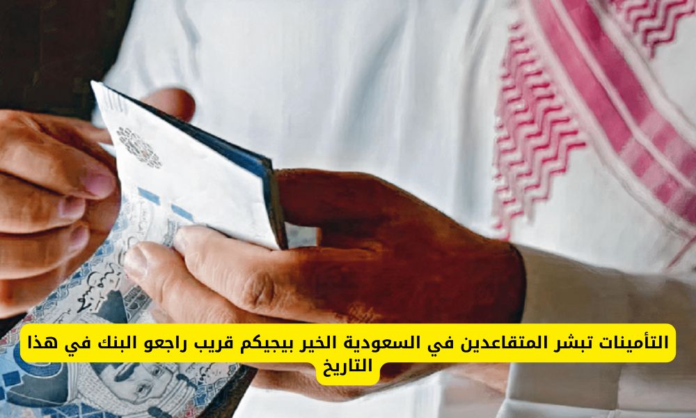 التأمينات تبشر المتقاعدين في السعودية الخير بيجيكم قريب راجعو البنك في هذا التاريخ