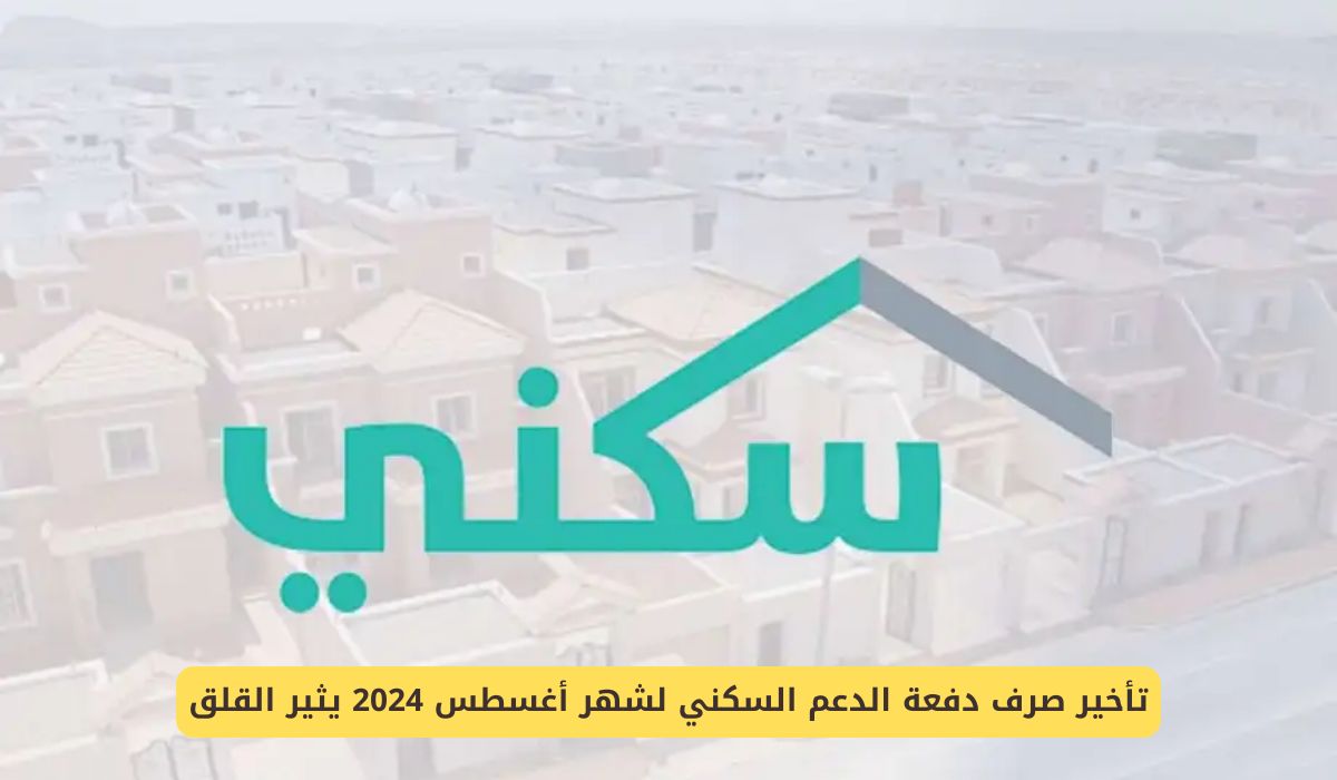 تأخير صرف دفعة الدعم السكني لشهر أغسطس 2024 لهذا السبب!