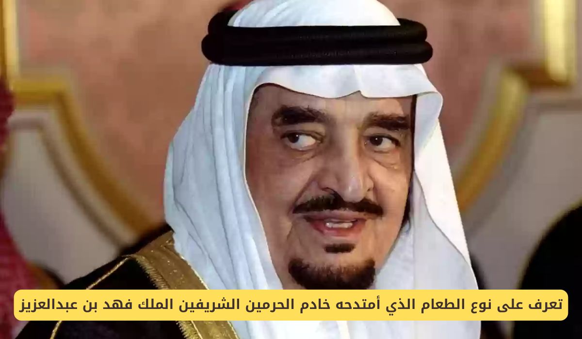 تعرف على نوع الطعام الذي أمتدحه خادم الحرمين الشريفين الملك فهد بن عبدالعزيز