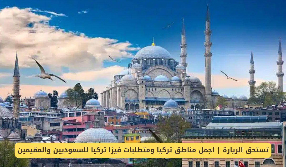 تستحق الزيارة | اجمل مناطق تركيا ومتطلبات فيزا تركيا للسعوديين والمقيمين