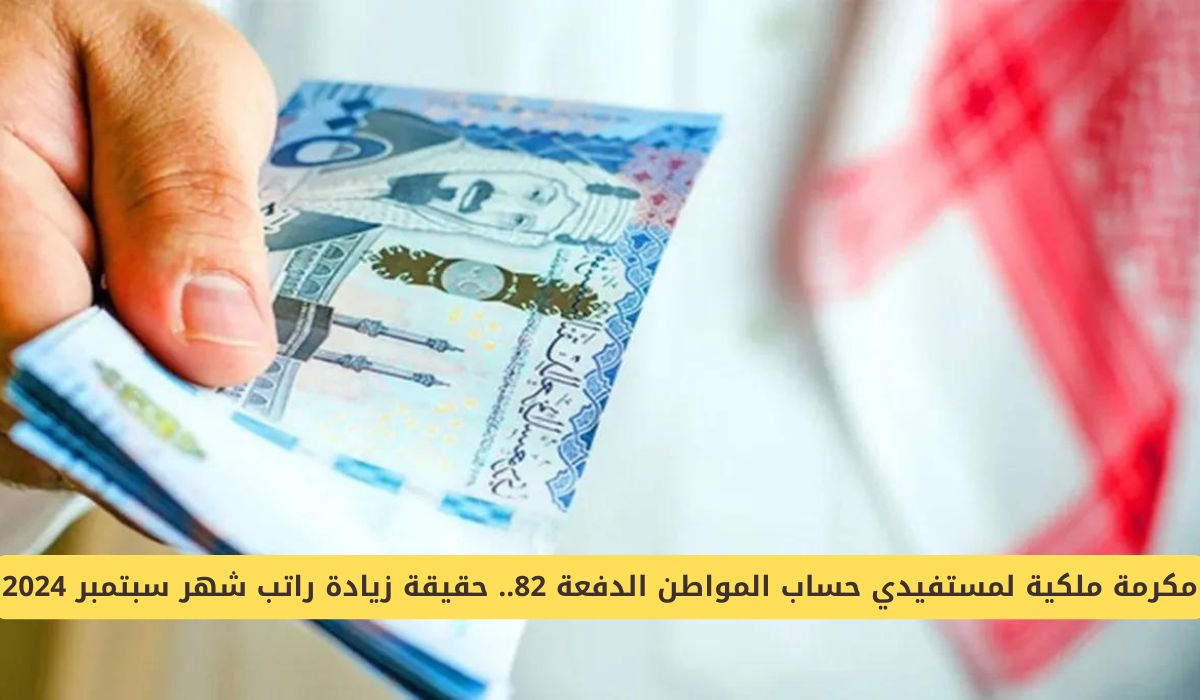 مكرمة ملكية لمستفيدي حساب المواطن الدفعة 82 .. حقيقة زيادة راتب شهر سبتمبر 2024!