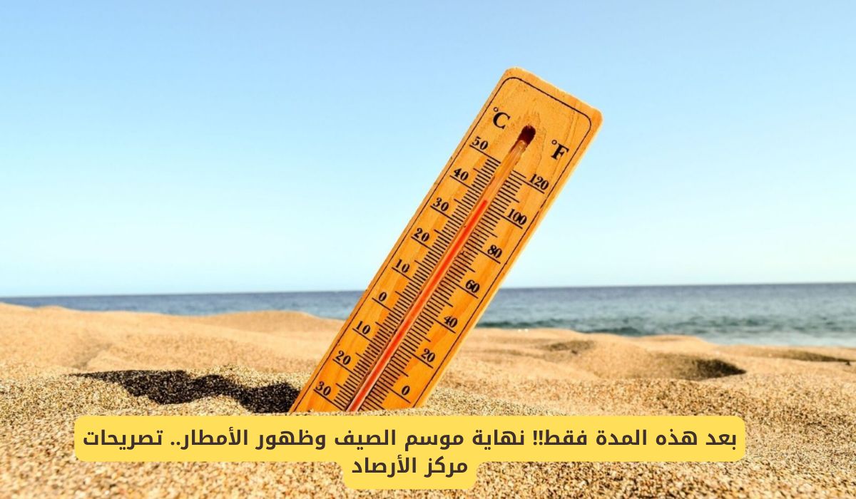 بعد هذه المدة فقط!! نهاية موسم الصيف وظهور الأمطار "تصريحات مركز الأرصاد"