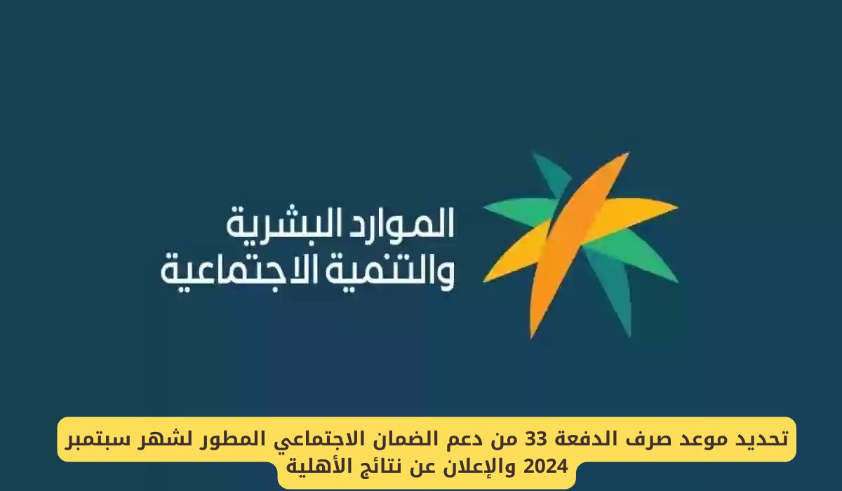 تحديد موعد صرف الدفعة 33 من دعم الضمان الاجتماعي المطور لشهر سبتمبر 2024 والإعلان عن نتائج الأهلية