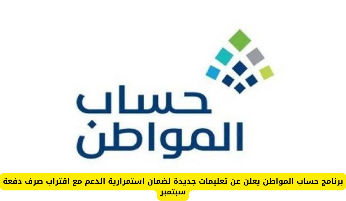برنامج حساب المواطن يعلن عن تعليمات جديدة لضمان استمرارية الدعم مع اقتراب صرف دفعة سبتمبر