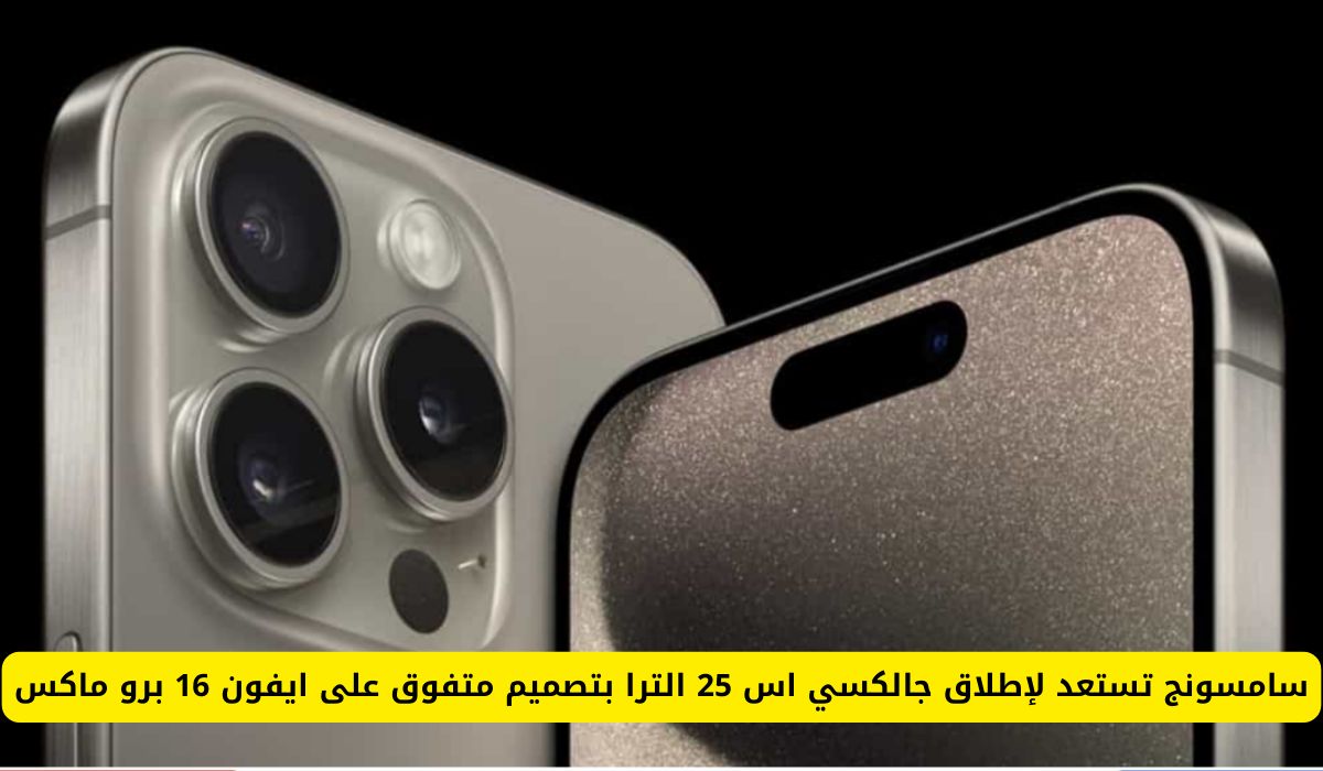 سامسونج تستعد لإطلاق جالكسي اس 25 الترا بتصميم خيالي ومزايا فريده لأول مره وهذا سعره في السعودية