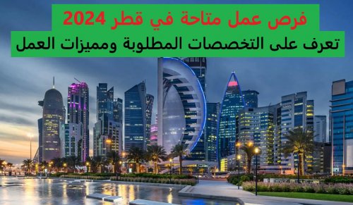 قدم دلوقتي .. فرص عمل متاحة في قطر 2024 .. تعرف على التخصصات المطلوبة ومميزات العمل