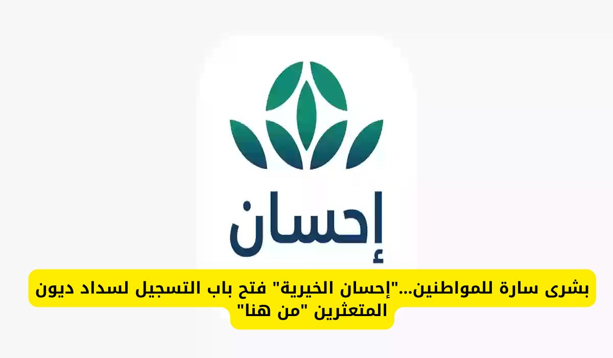 بشرى سارة للمواطنين.. "إحسان الخيرية" تفتح باب التسجيل لسداد ديون المتعثرين