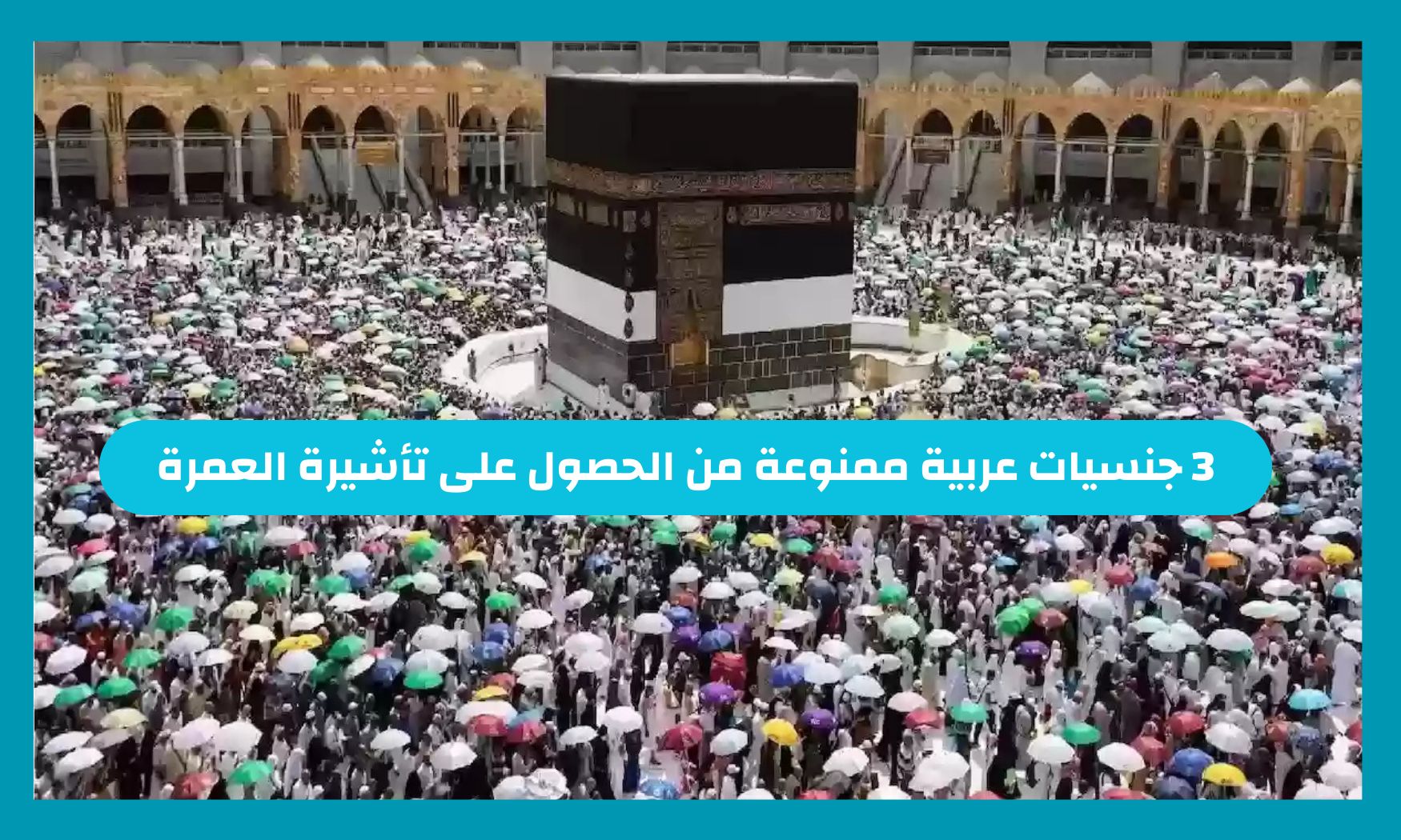 3 جنسيات عربية ممنوعة من الحصول على تأشيرة العمرة من السعودية .. وزارة الحج والعمرة توضح