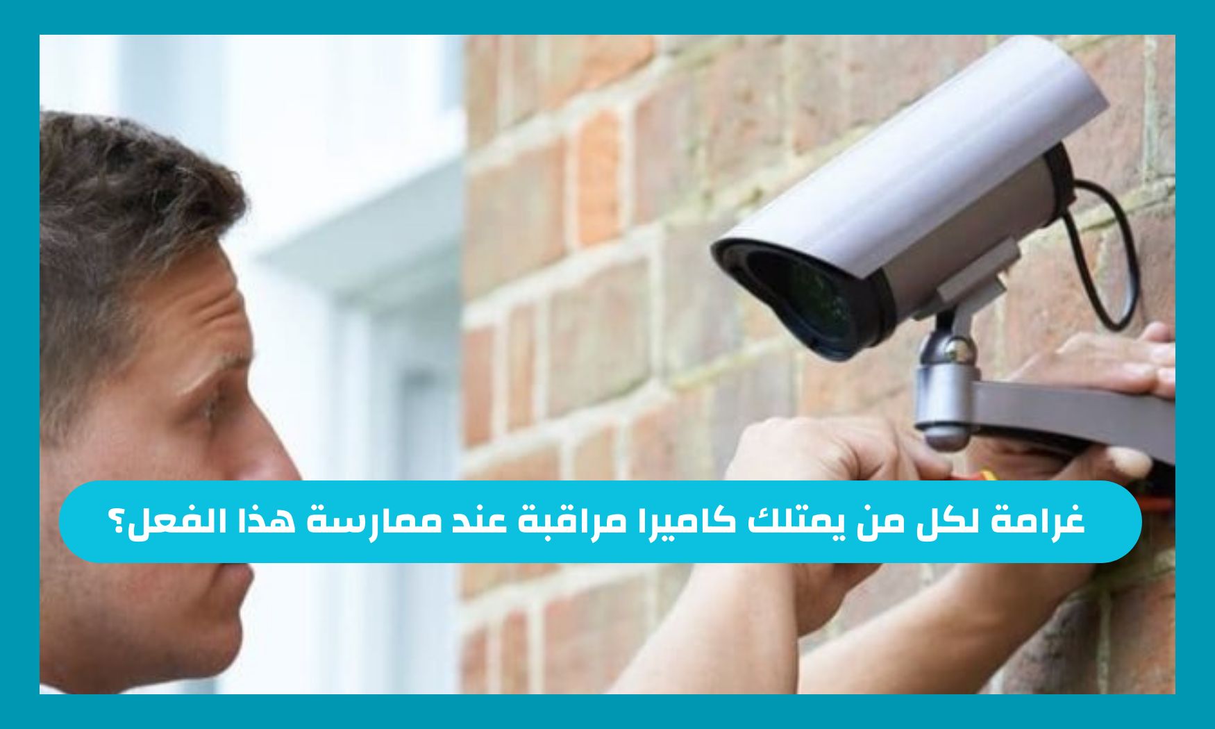 فيها غرامة وحبس - السعودية تعلن عن غرامة لكل من يمتلك كاميرا مراقبة عند ممارسة هذا الفعل