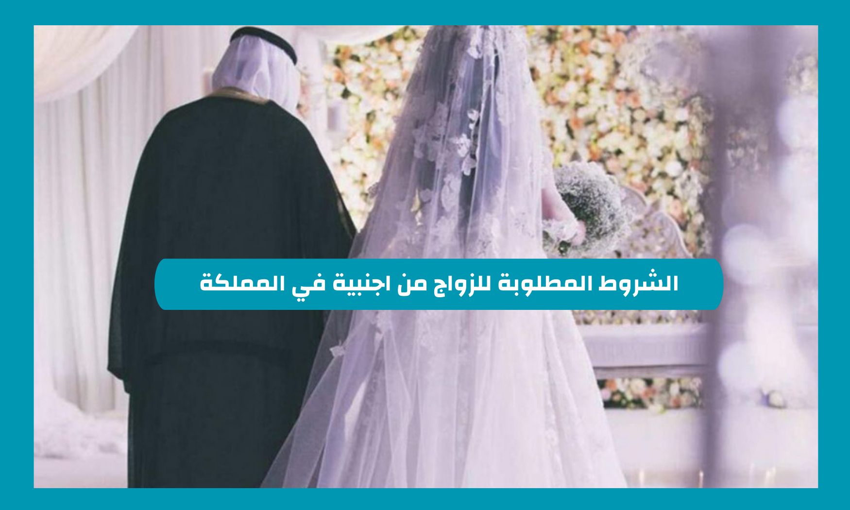 اهم شروط زواج السعودي من أجنبية والاوراق المطلوبة التي لا يمكن اتمام الزواج بدونها