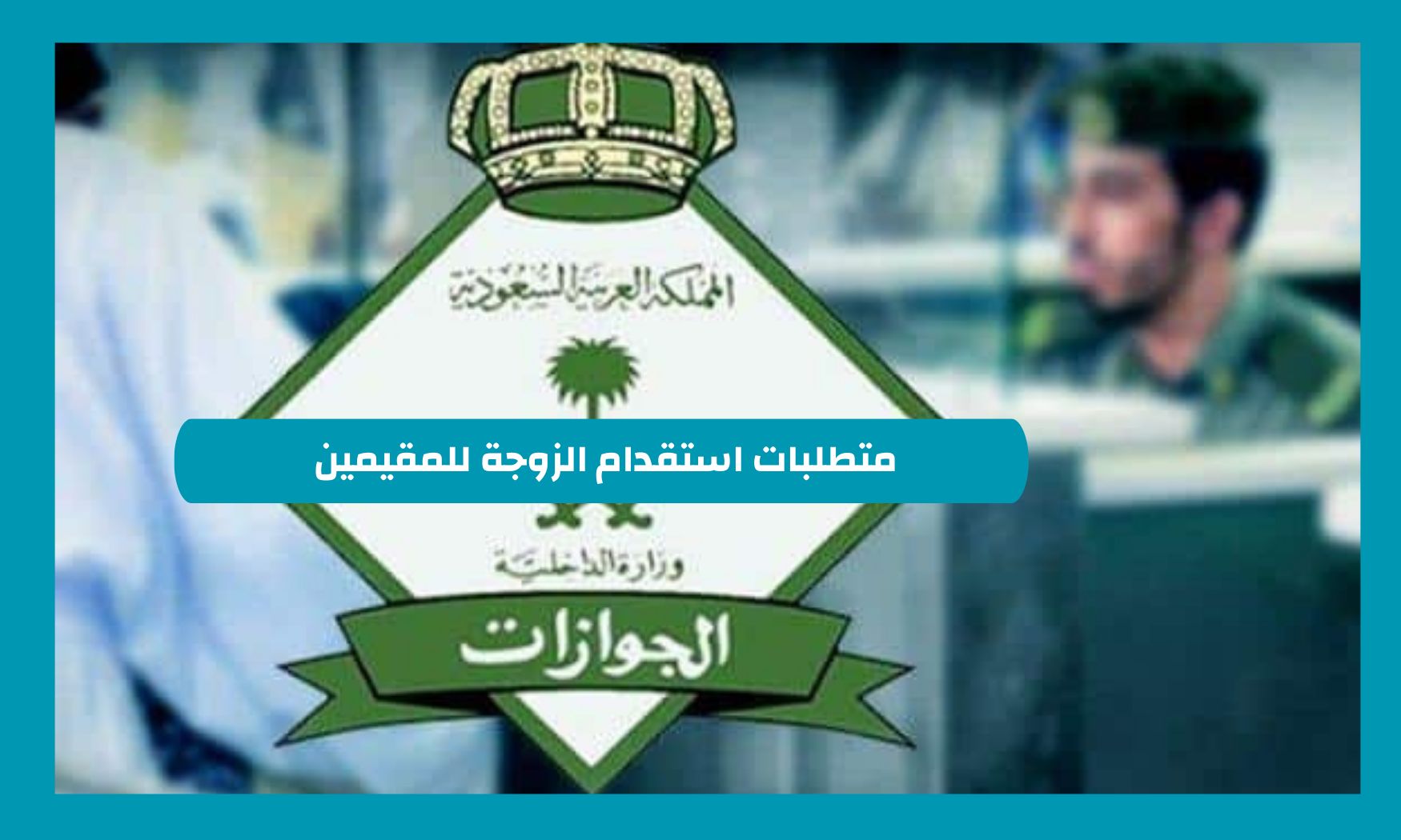 متطلبات استقدام الزوجة للمقيمين 1446 .. الجوازات السعودية تحذر لهذا السبب