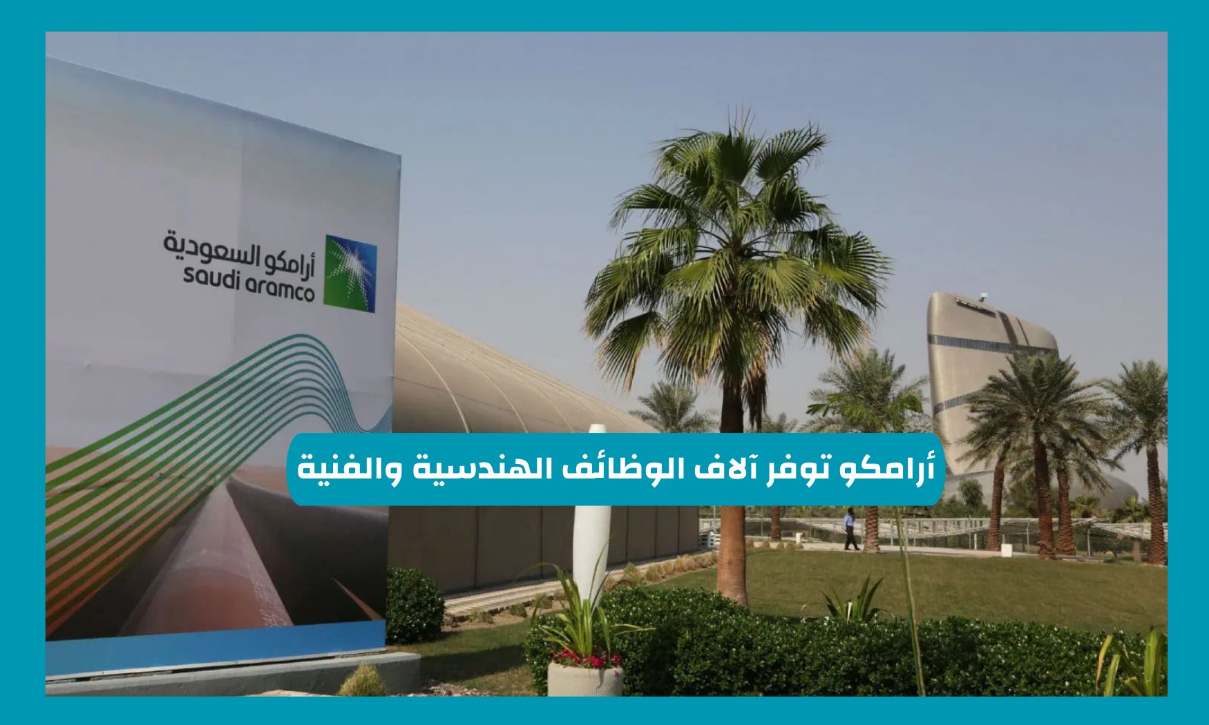 أرامكو السعودية توفر آلاف الوظائف الهندسية والفنية برواتب مغرية: فرصتك الآن وهذه طريقة التقديم