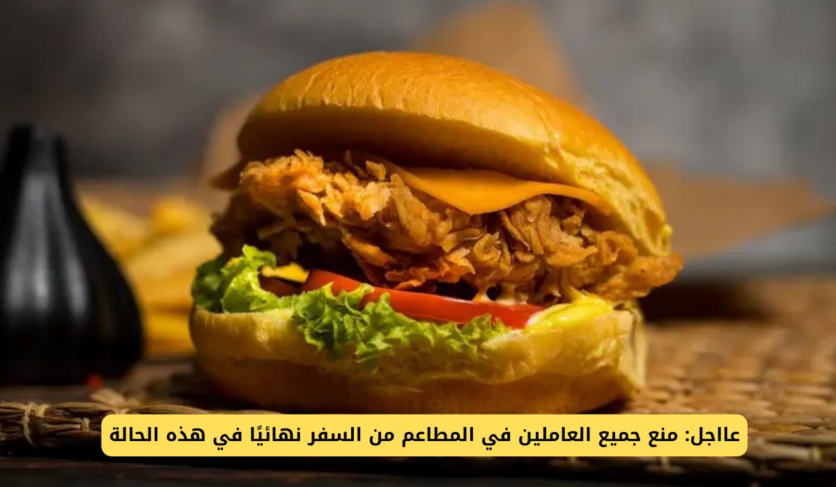 عااجل: منع جميع العاملين في المطاعم من السفر نهائيًا من السعودية في هذه الحالة