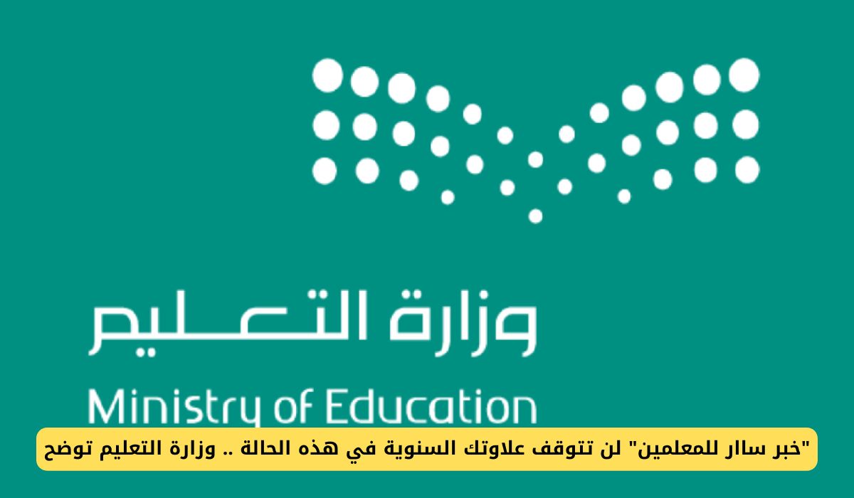 "خبر ساار للمعلمين في السعودية" لن تتوقف علاوتك السنوية في هذه الحالة .. وزارة التعليم توضح