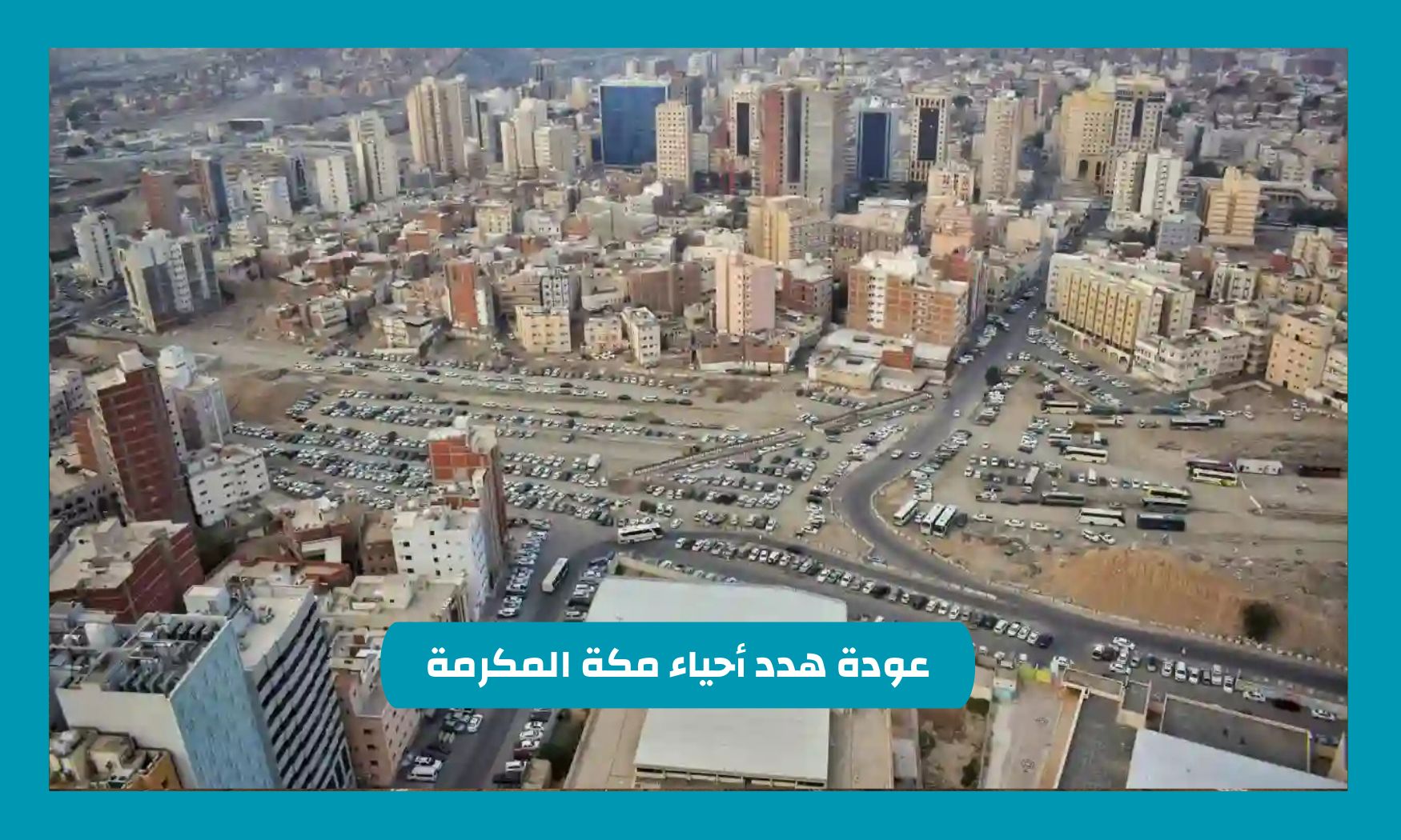 أمانة العاصمة المقدسة تعلن هذه المناطق العشوائية الجديدة في السعودية .. عودة هدد أحياء مكة المكرمة