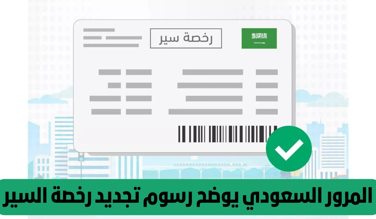 المرور السعودي يعلن عن تعديل رسوم تجديد رخصة السير .. تعرف على الأسعار الجديدة الآن