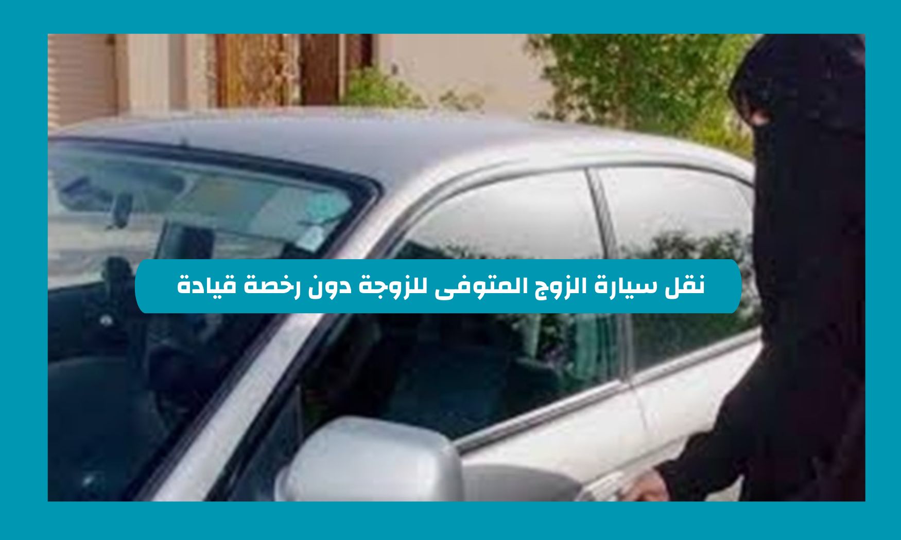 المرور السعودي يجيب هل يمكن نقل سيارة الزوج المتوفى للزوجة دون رخصة قيادة