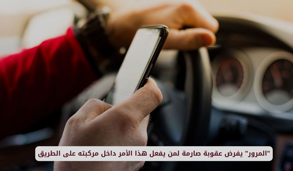المرور السعودي يفرض عقوبة صارمة لمن يفعل هذا الأمر داخل مركبته على الطريق