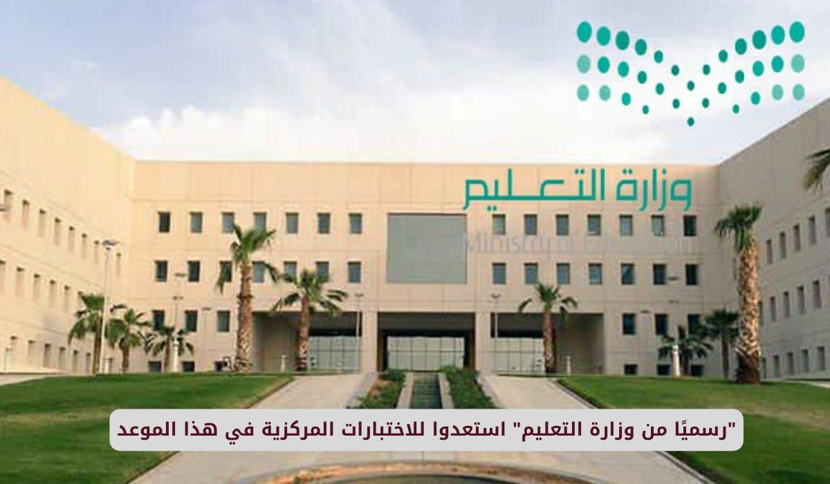 وزارة التعليم السعودية تعلن رسميًا: موعد الاختبارات المركزية واستعدادات الطلاب تبدأ الآن