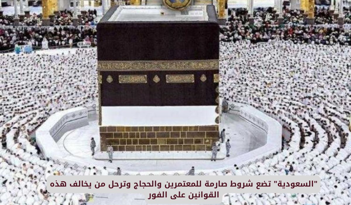 السعودية تضع شروط صارمة للمعتمرين والحجاج وترحل من يخالف هذه القوانين على الفور