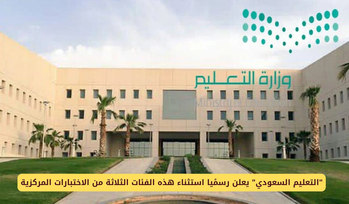 التعليم السعودي يعلن رسمًيا استثناء هذه الفئات الثلاثة من الاختبارات المركزية