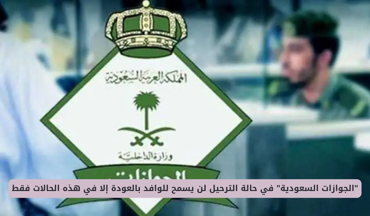 "الجوازات السعودية" في حالة الترحيل لن يسمح للوافد بالعودة إلا في هذه الحالات فقط