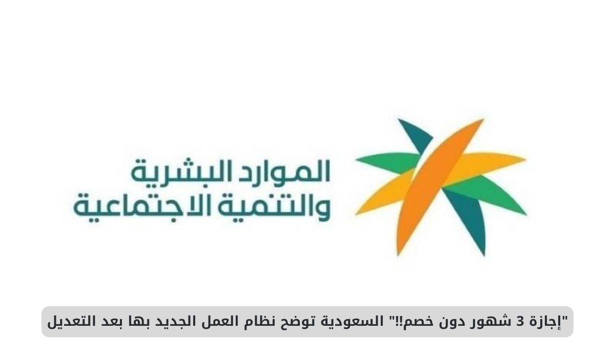 "إجازة 3 شهور دون خصم في هذه الحالات" السعودية توضح نظام العمل الجديد بها بعد التعديل بداية من العام الجديد 2025