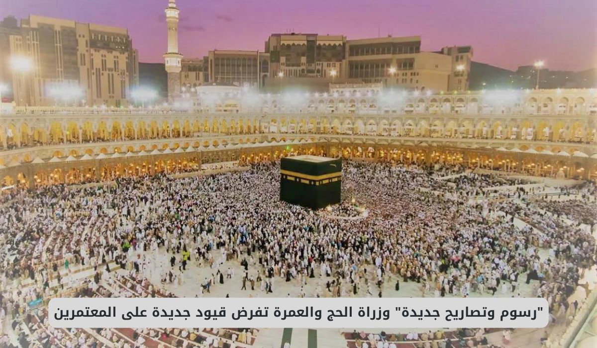 "رسوم وتصاريح جديدة" وزراة الحج والعمرة تفرض قيود جديدة على المعتمرين القادمين الى السعودية
