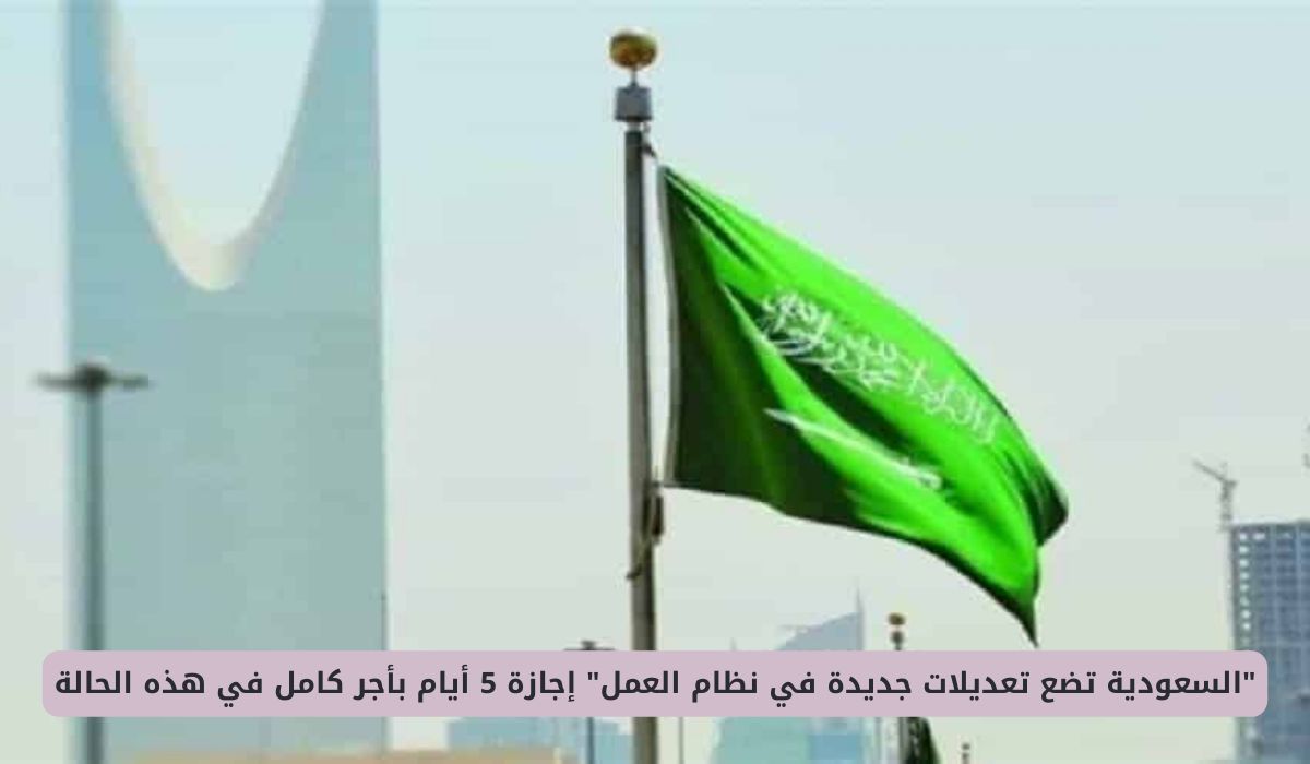 السعودية تضع تعديلات جديدة في نظام العمل .. إجازة 5 أيام بأجر كامل للعامل في هذه الحالة