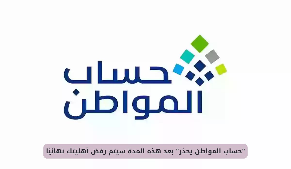 حساب المواطن يحذر بعد هذه المدة سيتم رفض أهليتك نهائيًا