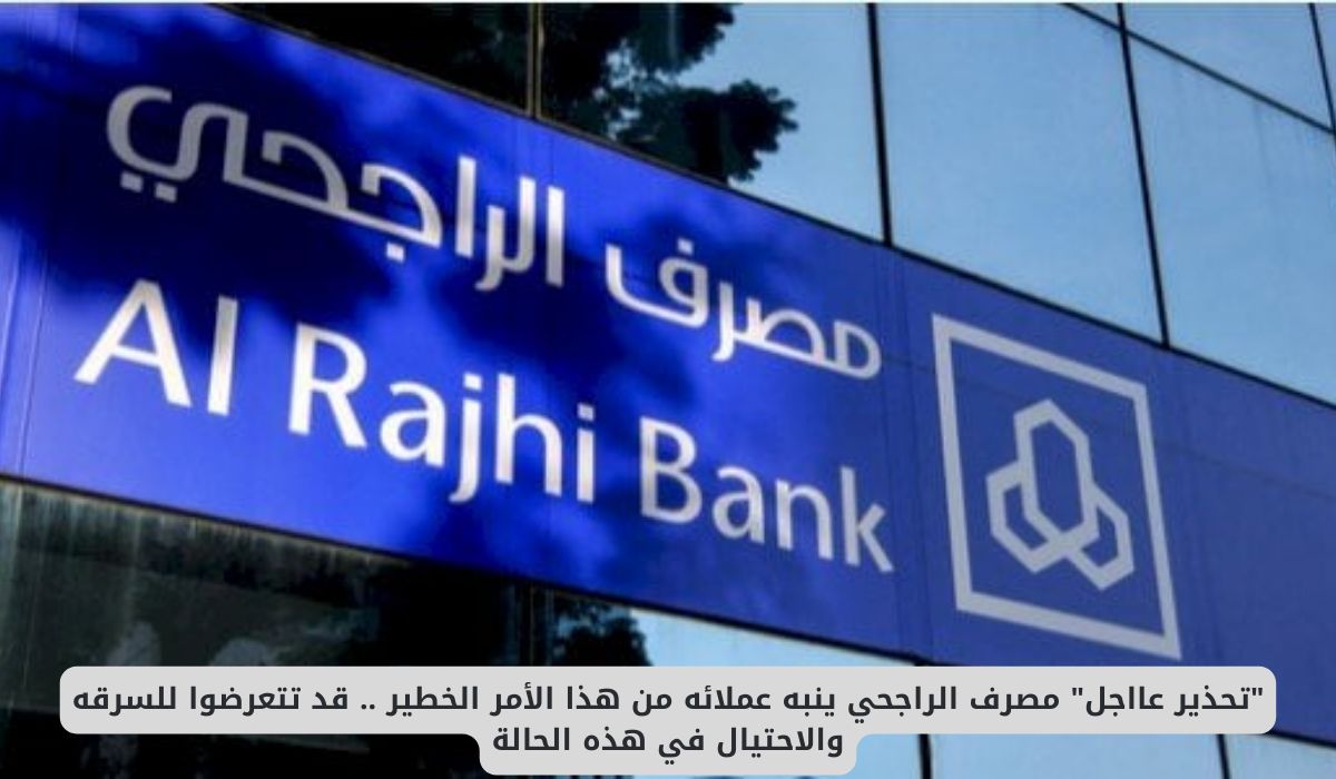 مصرف الراجحي ينبه عملائه من هذا الأمر الخطير .. قد تتعرضوا للاحتيال وسرقة اموالكم من الحسابات