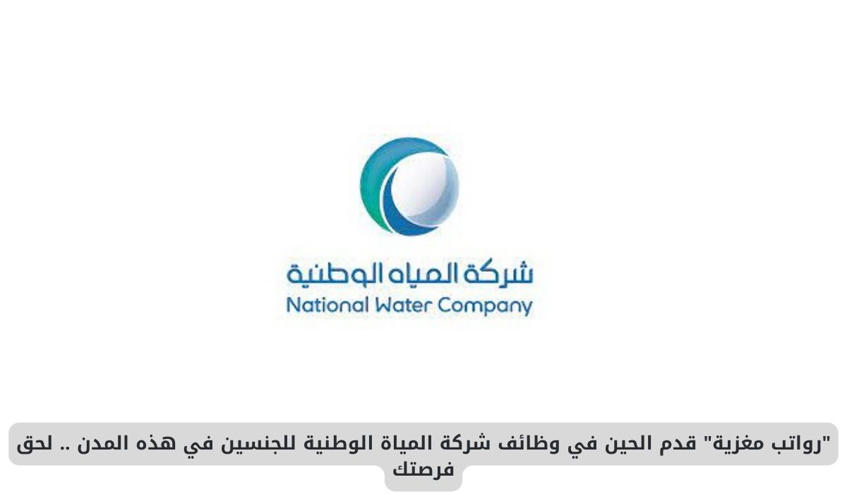 قدم الان في وظائف شركة المياة الوطنية للجنسين في هذه المدن السعودية .. لحق فرصتك