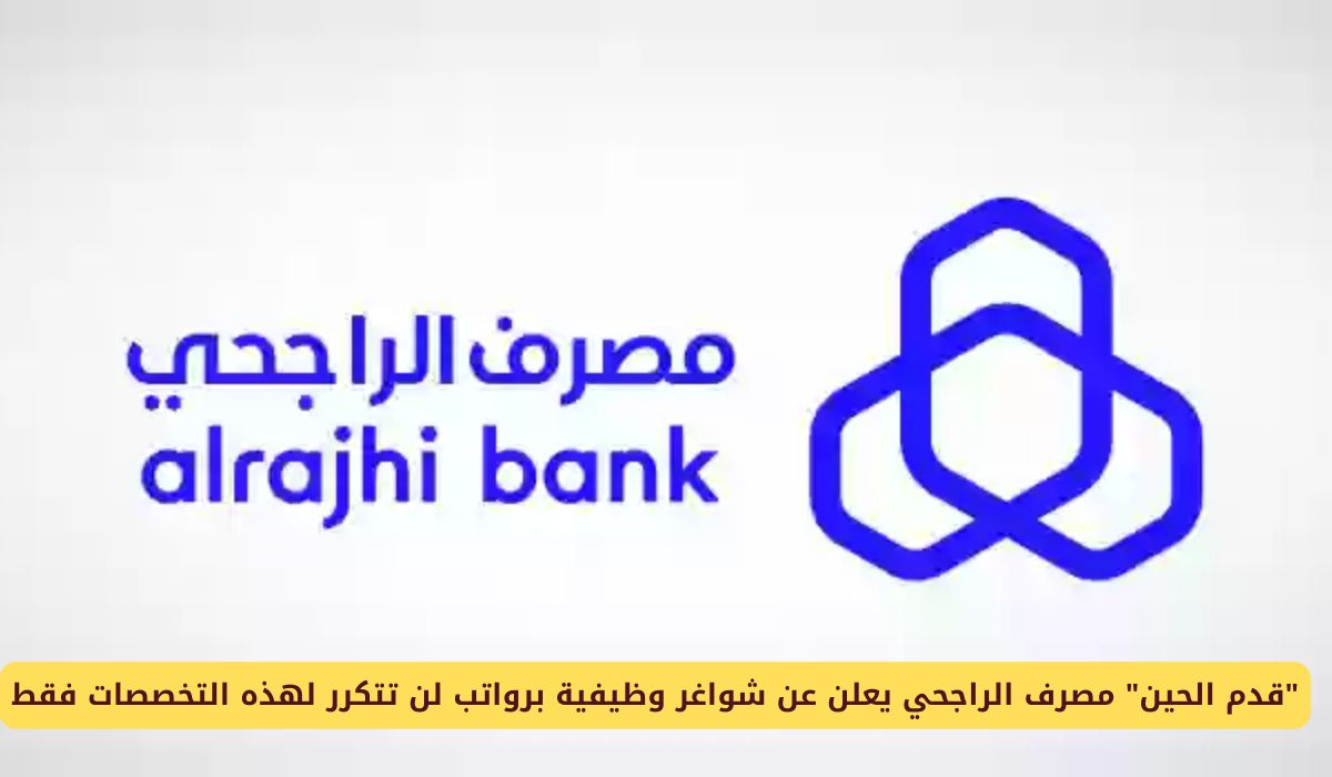 مصرف الراجحي يعلن عن شواغر وظيفية برواتب لن تتكرر لهذه التخصصات فقط في السعودية