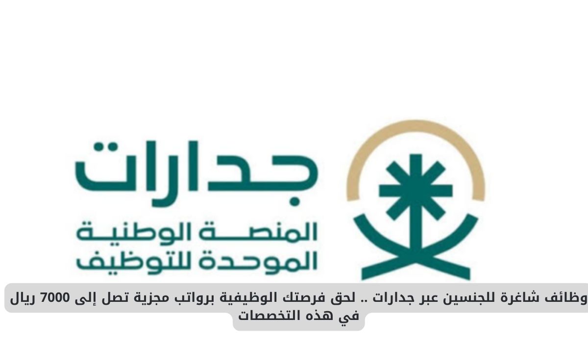 وظائف شاغرة للجنسين عبر جدارات .. لحق فرصتك الوظيفية برواتب مجزية تصل إلى 7000 ريال في هذه التخصصات