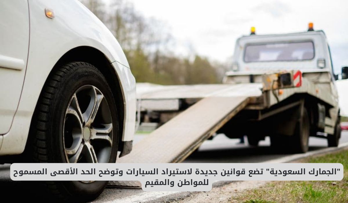 الجمارك السعودية تضع قوانين جديدة لاستيراد السيارات وتوضح الحد الأقصى المسموح للمواطن والمقيم