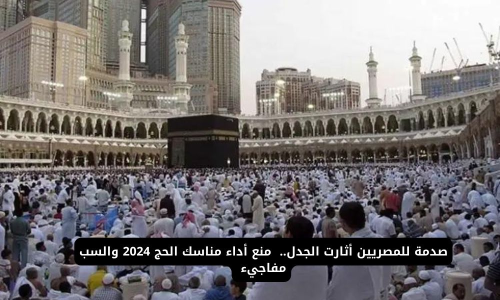 قرار مفاجئ يمنع المصريين من أداء مناسك الحج لعام 2025.. تعرّف على السبب