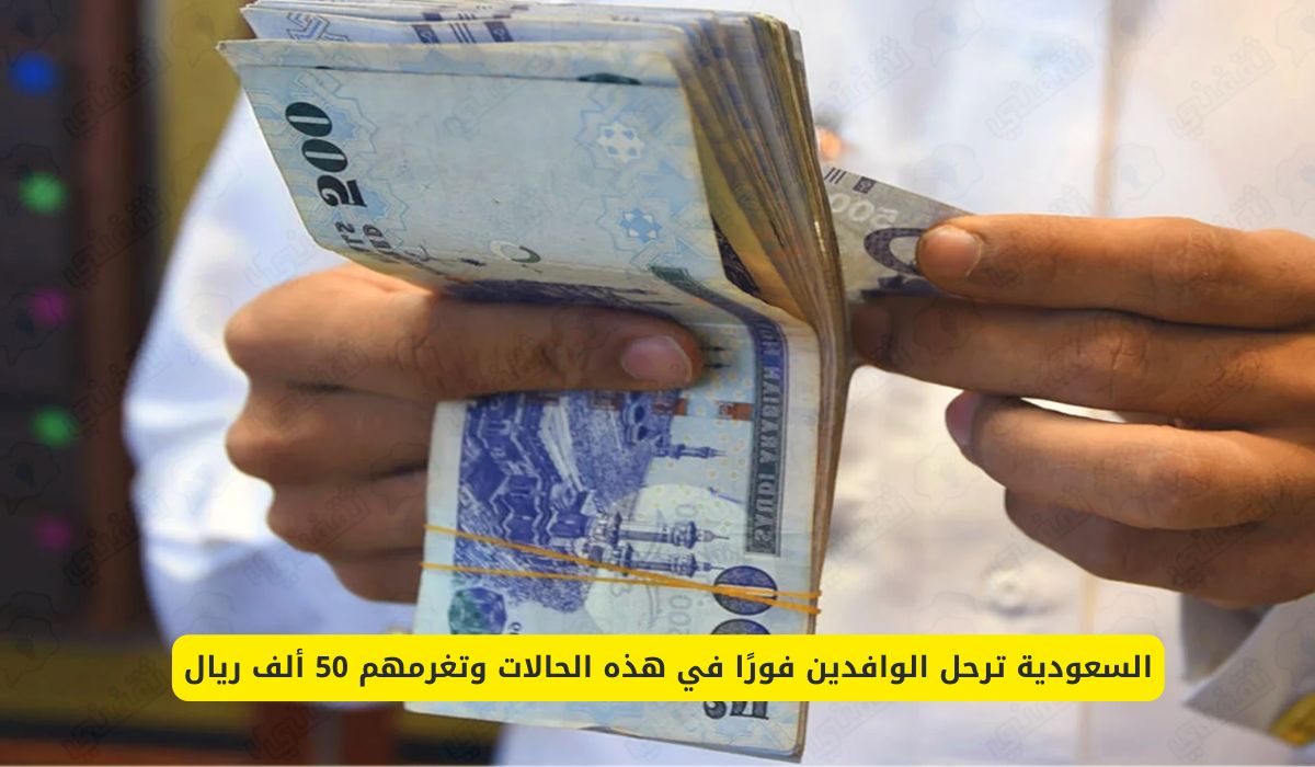 السعودية تعلن ترحيل الوافدين فورًا في هذه الحالات مع غرامة تصل إلى 50 ألف ريال!