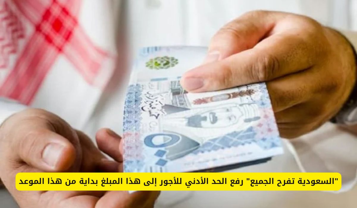 المملكة تسعد الجميع.. رفع الحد الأدنى للأجور إلى هذا المبلغ بداية من هذا الموعد في السعودية