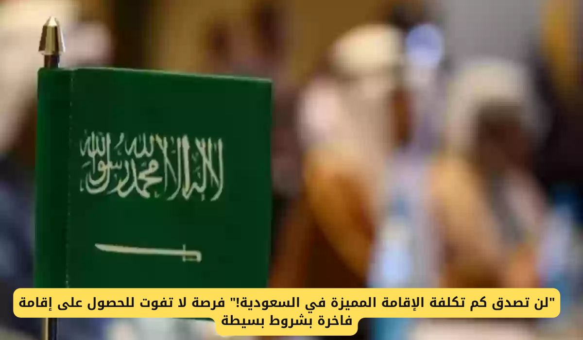 كم تبلغ تكلفة الإقامة المميزة في السعودية؟ تعرف على الفرصة الذهبية للحصول على إقامة بشروط ميسرة!