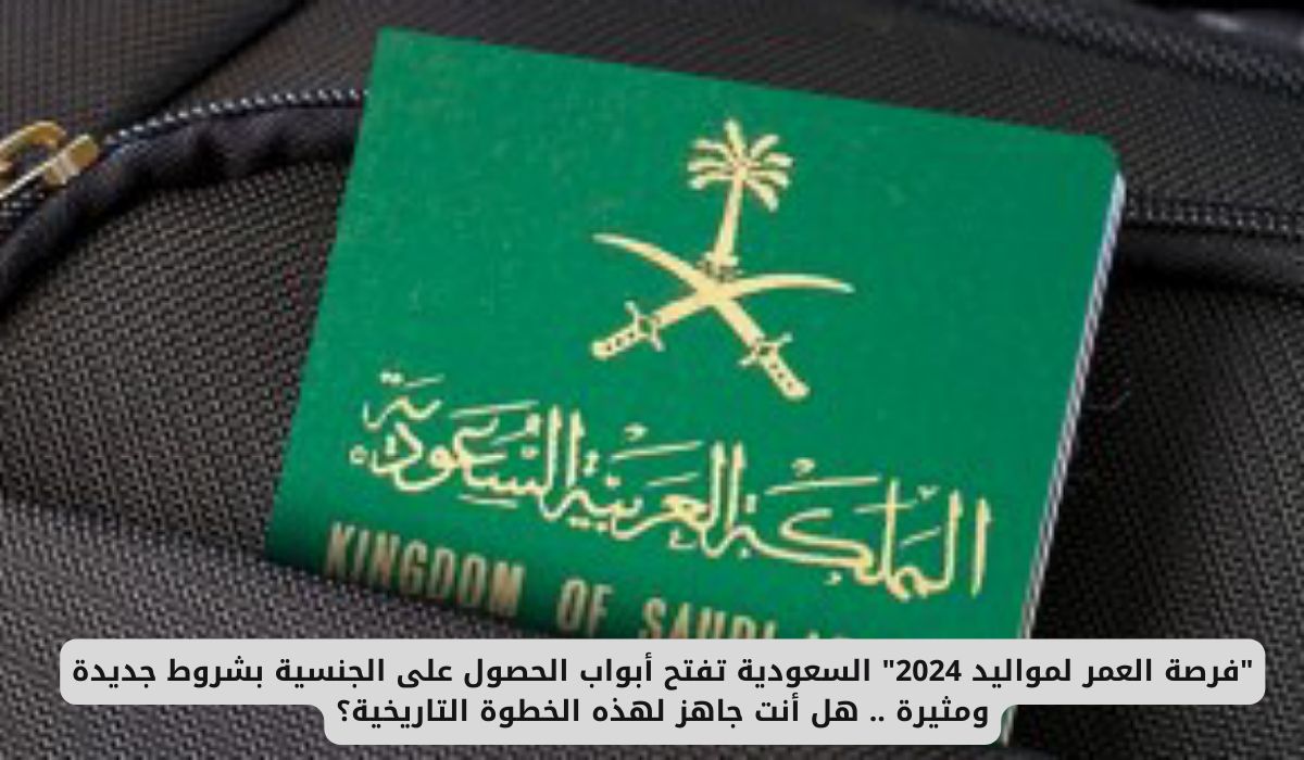 "فرصة العمر لمواليد 2024" السعودية تفتح أبواب الحصول على الجنسية بشروط جديدة ومثيرة