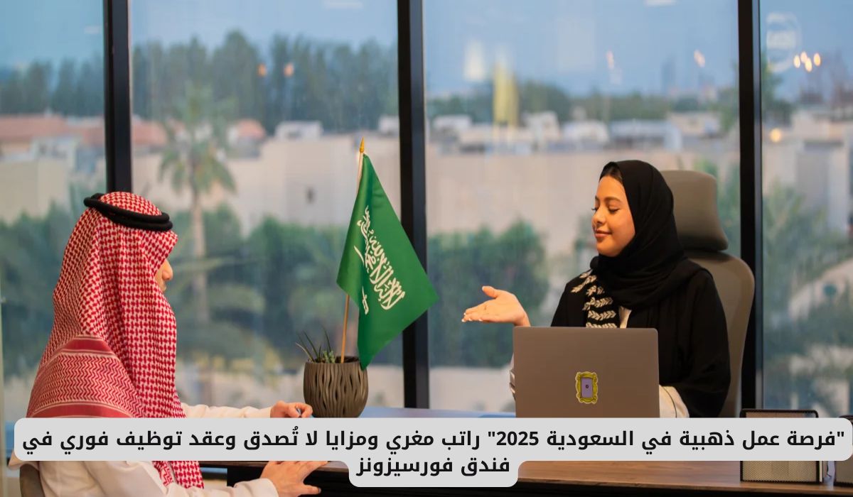"فرصة عمل ذهبية في السعودية 2025" راتب مغري ومزايا لا تُصدق وعقد توظيف فوري في فندق فورسيزونز
