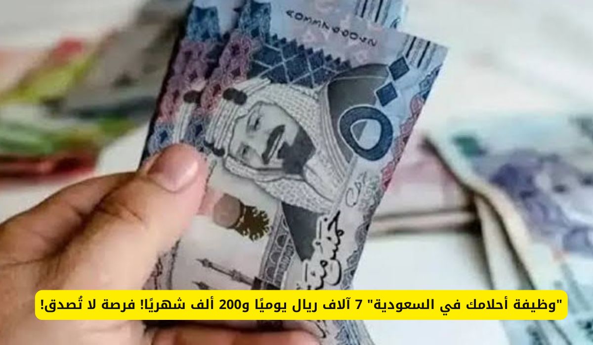 "وظيفة أحلامك في السعودية" 7 آلاف ريال يوميًا و200 ألف شهريًا! فرصة لا تُصدق!
