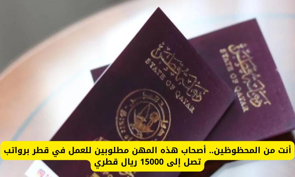 أنت من المحظوظين.. أصحاب هذه المهن مطلوبين للعمل والتوظيف في قطر برواتب تصل إلى 15000 ريال قطري