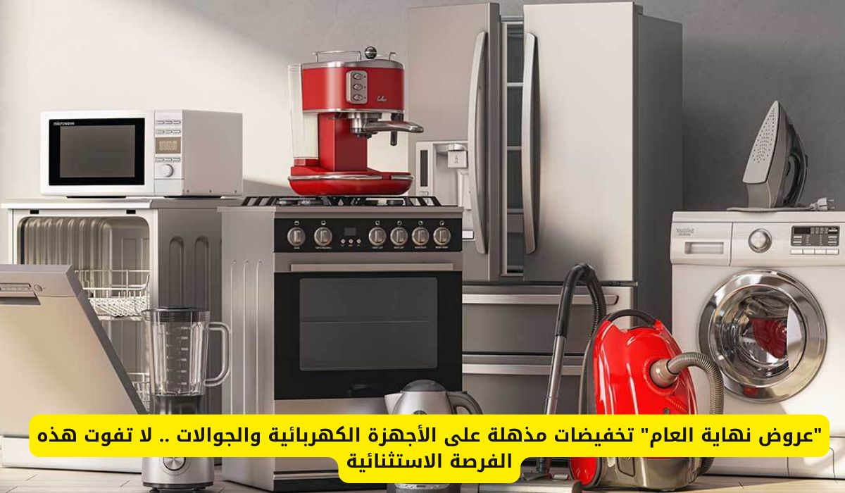 "عروض نهاية العام" تخفيضات مذهلة على الأجهزة الكهربائية والجوالات .. لا تفوت هذه الفرصة الاستثنائية