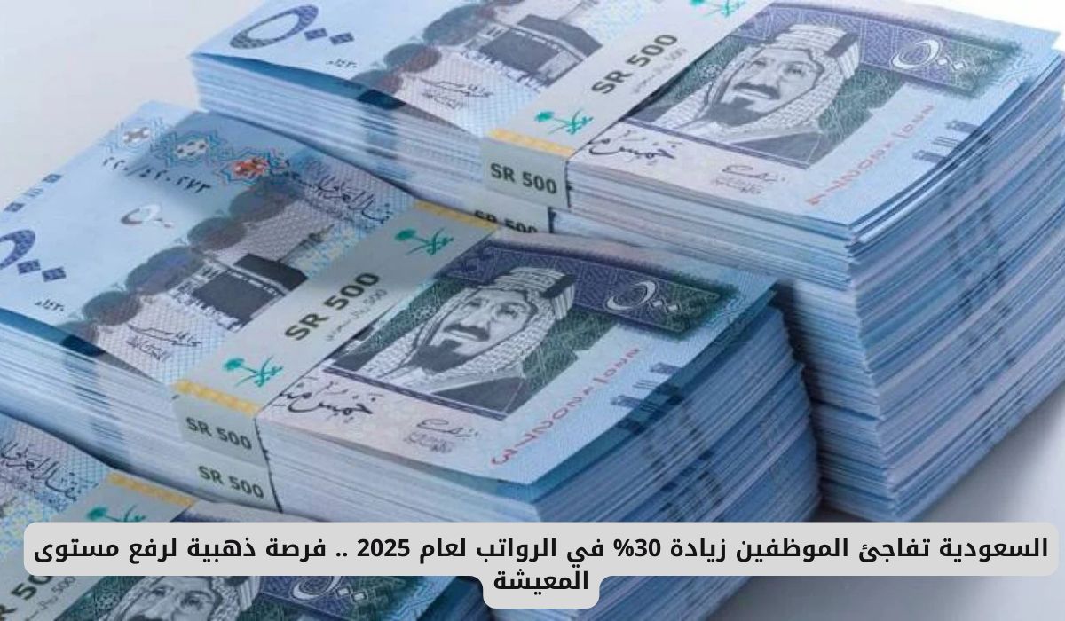 السعودية تفاجئ الموظفين زيادة 30% في الرواتب لعام 2025 .. فرصة ذهبية لرفع مستوى المعيشة