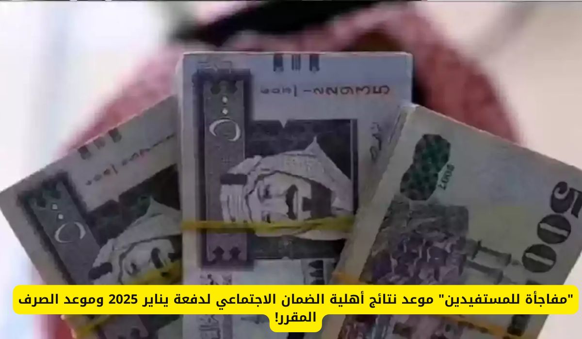 "مفاجأة للمستفيدين" موعد نتائج أهلية الضمان الاجتماعي لدفعة يناير 2025 وموعد الصرف المقرر!