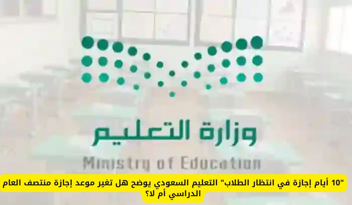 "10 أيام إجازة في انتظار الطلاب" التعليم السعودي يوضح هل تغير موعد إجازة منتصف العام الدراسي أم لا؟