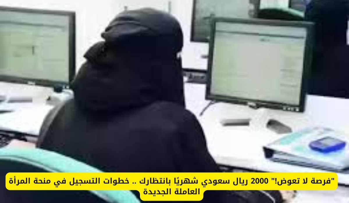 "فرصة لا تعوض!" 2000 ريال سعودي شهريًا بانتظارك .. خطوات التسجيل في منحة المرأة العاملة الجديدة